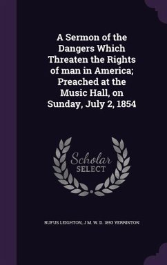 A Sermon of the Dangers Which Threaten the Rights of man in America; Preached at the Music Hall, on Sunday, July 2, 1854 - Leighton, Rufus; Yerrinton, James Manning Winchell