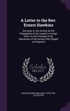 A Letter to the Rev. Ernest Hawkins: Secretary to the Society for the Propagation of the Gospel in Foreign Parts, On the Principal of the Operations o - Lyttelton, Baron George William Lyttelto