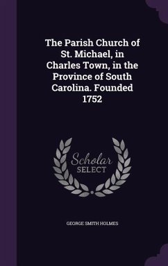 The Parish Church of St. Michael, in Charles Town, in the Province of South Carolina. Founded 1752 - Holmes, George Smith