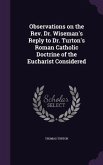 Observations on the Rev. Dr. Wiseman's Reply to Dr. Turton's Roman Catholic Doctrine of the Eucharist Considered