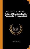 Twelve Sonatas For Two Violins, With A Bass For The Violoncello Or Harpsichord