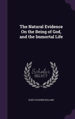 The Natural Evidence On the Being of God, and the Immortal Life - Holland, Elihu Goodwin