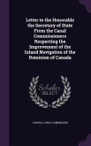 Letter to the Honorable the Secretary of State From the Canal Commissioners Respecting the Improvement of the Inland Navigation of the Dominion of Can