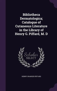 Bibliotheca Dermatologica; Catalogue of Cutaneous Literature in the Library of Henry G. Piffard, M. D - Piffard, Henry Granger