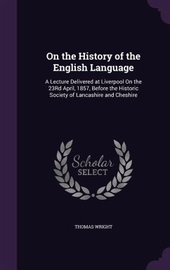 On the History of the English Language: A Lecture Delivered at Liverpool On the 23Rd April, 1857, Before the Historic Society of Lancashire and Cheshi - Wright, Thomas