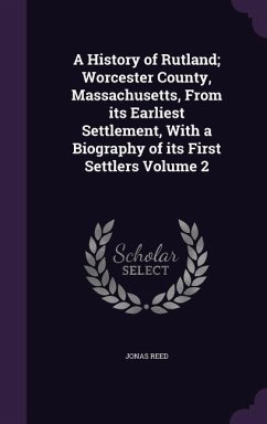 A History of Rutland; Worcester County, Massachusetts, From its Earliest Settlement, With a Biography of its First Settlers Volume 2 - Reed, Jonas