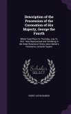Description of the Procession of the Coronation of His Majesty, George the Fourth: Which Took Place On Thursday, July 19, 1821. Now Represented and Ex