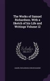 The Works of Samuel Richardson. With a Sketch of his Life and Writings Volume 12