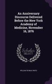 An Anniversary Discourse Delivered Before the New York Academy of Medicine, November 16, 1876