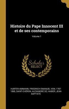 Histoire du Pape Innocent III et de ses contemporains; Volume 1 - de, Saint-Chéron Alexandre; Baptiste, Haiber Jean