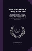 An Oration Delivered Friday, July 4, 1828: In Commemoration of American Independence, Before the Supreme Executive of the Commonwealth, and the City
