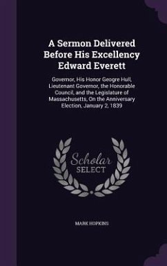 A Sermon Delivered Before His Excellency Edward Everett: Governor, His Honor Geogre Hull, Lieutenant Governor, the Honorable Council, and the Legisl - Hopkins, Mark