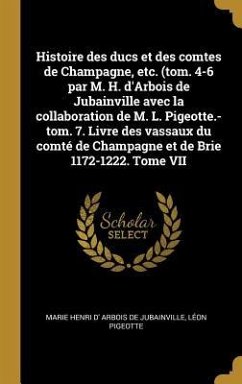 Histoire des ducs et des comtes de Champagne, etc. (tom. 4-6 par M. H. d'Arbois de Jubainville avec la collaboration de M. L. Pigeotte.-tom. 7. Livre - Arbois De Jubainville, Marie Henri D'; Pigeotte, Léon