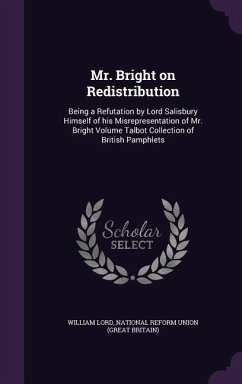 Mr. Bright on Redistribution: Being a Refutation by Lord Salisbury Himself of his Misrepresentation of Mr. Bright Volume Talbot Collection of Britis - Lord, William
