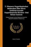 T. Pfanners Unpartheyisches Bedencken Über Herrn Gottfried Arnolds Unpartheyische Kirchen- Und Ketzer-historie: Sampt Dessen Kurtzer Beantwortung Und