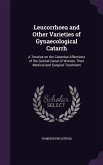 Leucorrhoea and Other Varieties of Gynaecological Catarrh: A Treatise on the Catarrhal Affections of the Genital Canal of Women, Their Medical and Sur