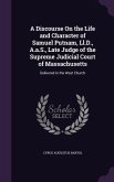 A Discourse On the Life and Character of Samuel Putnam, Ll.D., A.a.S., Late Judge of the Supreme Judicial Court of Massachusetts