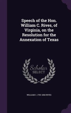 Speech of the Hon. William C. Rives, of Virginia, on the Resolution for the Annexation of Texas - Rives, William C