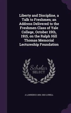 Liberty and Discipline, a Talk to Freshmen; an Address Delivered to the Freshmen Class of Yale College, October 15th, 1915, on the Ralph Hill Thomas Memorial Lectureship Foundation - Lowell, A Lawrence