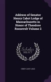 Address of Senator Henry Cabot Lodge of Massachusetts in Honor of Theodore Roosevelt Volume 2