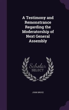 A Testimony and Remonstrance Regarding the Moderatorship of Next General Assembly - Bruce, John