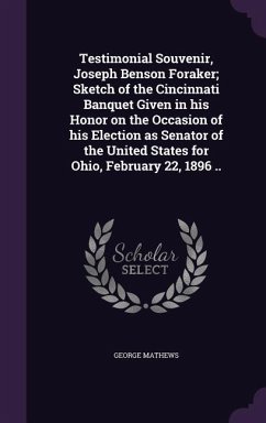 Testimonial Souvenir, Joseph Benson Foraker; Sketch of the Cincinnati Banquet Given in his Honor on the Occasion of his Election as Senator of the Uni - Mathews, George