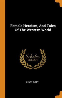 Female Heroism, And Tales Of The Western World - Bleby, Henry