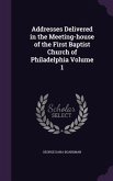 Addresses Delivered in the Meeting-house of the First Baptist Church of Philadelphia Volume 1