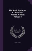 The Black Squire; or, A Lady's Four Wishes. A Novel Volume 3