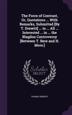 The Force of Contrast, Or, Quotations ... With Remarks, Submitted [By T. Drewitt] ... to ... All ... Interested ... in ... the Blagdon Controversy [Be - Drewitt, Thomas