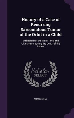 History of a Case of Recurring Sarcomatous Tumor of the Orbit in a Child - Hay, Thomas