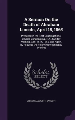 A Sermon On the Death of Abraham Lincoln, April 15, 1865: Preached in the First Congregational Church, Canandaigua, N.Y., Sunday Morning, April 16Th, - Daggett, Oliver Ellsworth