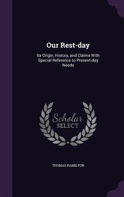 Our Rest-day: Its Origin, History, and Claims With Special Reference to Present-day Needs - Hamilton, Thomas