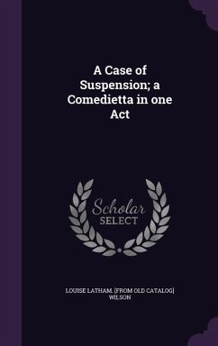 A Case of Suspension; a Comedietta in one Act - Wilson, Louise Latham [From Old Catalog