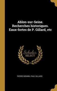 Ablon-sur-Seine. Recherches historiques. Eaux-fortes de P. Gillard, etc - Bonnin, Pierre; Gillard, Paul