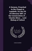 A Sermon, Preached in the Chapel at Lambeth, On the 1St of February 1807, at the Consecration of ... Charles Moss ... Lord Bishop of Oxford