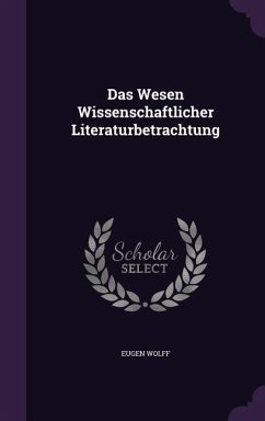 Das Wesen Wissenschaftlicher Literaturbetrachtung - Wolff, Eugen