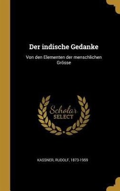 Der Indische Gedanke: Von Den Elementen Der Menschlichen Grösse - Kassner, Rudolf