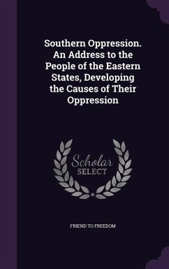 Southern Oppression. An Address to the People of the Eastern States, Developing the Causes of Their Oppression - Freedom, Friend To