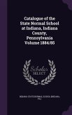 Catalogue of the State Normal School at Indiana, Indiana County, Pennsylvania Volume 1884/85