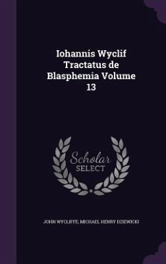 Iohannis Wyclif Tractatus de Blasphemia Volume 13 - Wycliffe, John; Dziewicki, Michael Henry