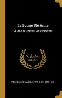 La Bonne Ste Anne: Sa Vie, Ses Miracles, Ses Sanctuaires