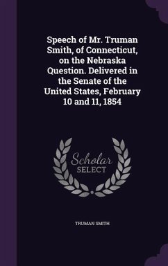 Speech of Mr. Truman Smith, of Connecticut, on the Nebraska Question. Delivered in the Senate of the United States, February 10 and 11, 1854 - Smith, Truman