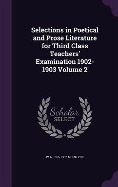 Selections in Poetical and Prose Literature for Third Class Teachers' Examination 1902-1903 Volume 2 - McIntyre, W. A. 1866-1937