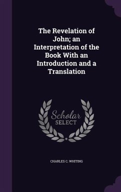 The Revelation of John; an Interpretation of the Book With an Introduction and a Translation - Whiting, Charles C.