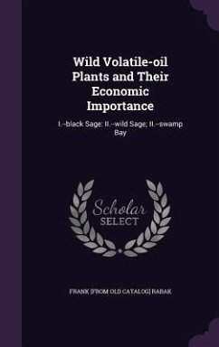 Wild Volatile-oil Plants and Their Economic Importance: I.--black Sage: II.--wild Sage; II.--swamp Bay - Rabak, Frank [From Old Catalog]