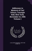 Addresses in Memory of Carl Schurz, Carnegie Hall, New York, November 21, 1906 Volume 1