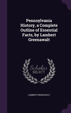 Pennsylvania History, a Complete Outline of Essential Facts, by Lambert Greenawalt - Greenawalt, Lambert