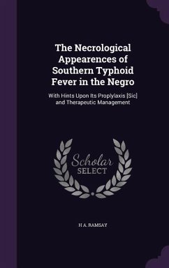 The Necrological Appearences of Southern Typhoid Fever in the Negro: With Hints Upon Its Proplylaxis [Sic] and Therapeutic Management - Ramsay, H. A.