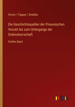 Die Geschichtsquellen der Preussischen Vorzeit bis zum Untergange der Ordensherrschaft - Hirsch Töppen Strehlke